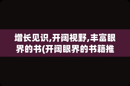 增长见识,开阔视野,丰富眼界的书(开阔眼界的书籍推荐)