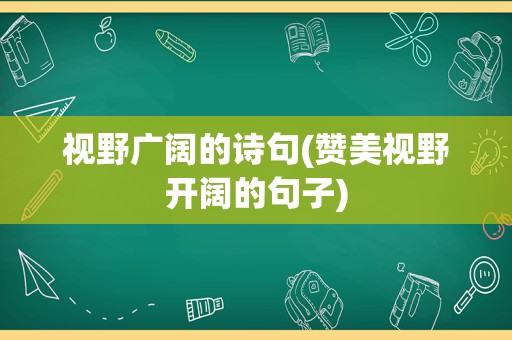 视野广阔的诗句(赞美视野开阔的句子)