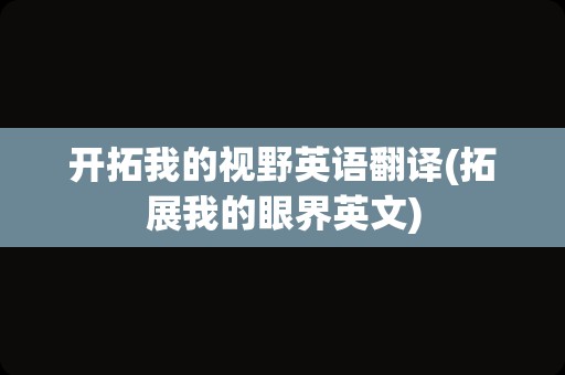 开拓我的视野英语翻译(拓展我的眼界英文)