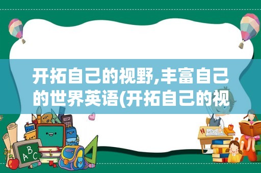 开拓自己的视野,丰富自己的世界英语(开拓自己的视野用英语怎么说)