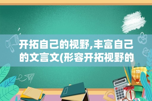 开拓自己的视野,丰富自己的文言文(形容开拓视野的诗句)