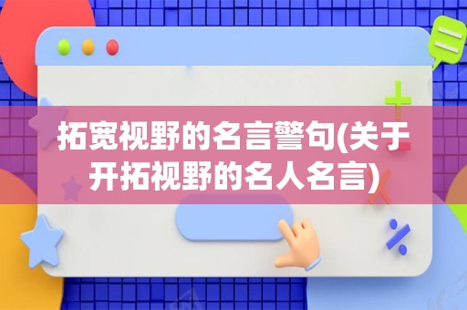 拓宽视野的名言警句(关于开拓视野的名人名言)