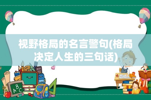 视野格局的名言警句(格局决定人生的三句话)