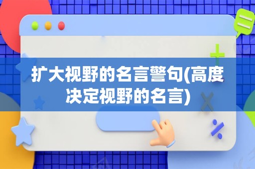 扩大视野的名言警句(高度决定视野的名言)