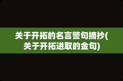 关于开拓的名言警句摘抄(关于开拓进取的金句)