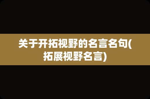 关于开拓视野的名言名句(拓展视野名言)