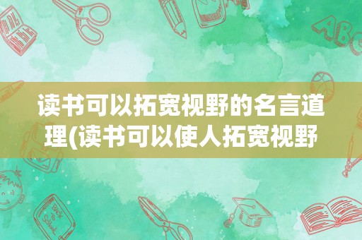 读书可以拓宽视野的名言道理(读书可以使人拓宽视野,丰富知识)