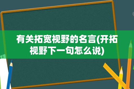 有关拓宽视野的名言(开拓视野下一句怎么说)