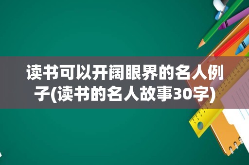 读书可以开阔眼界的名人例子(读书的名人故事30字)