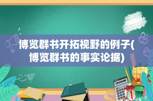 博览群书开拓视野的例子(博览群书的事实论据)