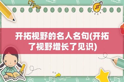 开拓视野的名人名句(开拓了视野增长了见识)