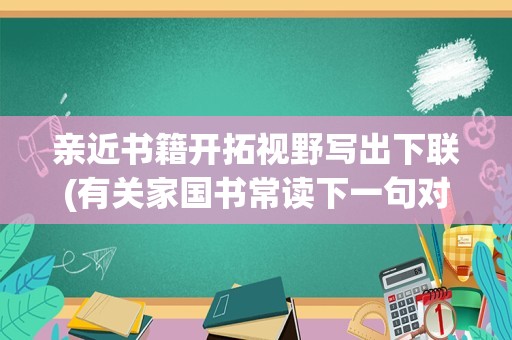 亲近书籍开拓视野写出下联(有关家国书常读下一句对联)