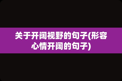 关于开阔视野的句子(形容心情开阔的句子)