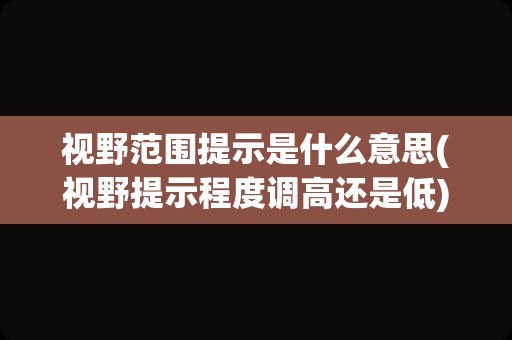 视野范围提示是什么意思(视野提示程度调高还是低)