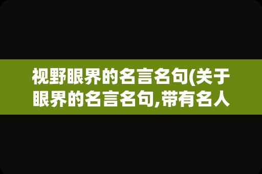 视野眼界的名言名句(关于眼界的名言名句,带有名人)