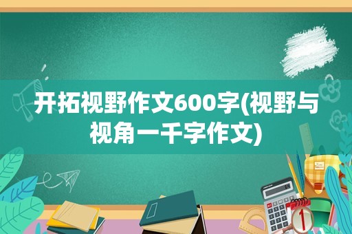 开拓视野作文600字(视野与视角一千字作文)