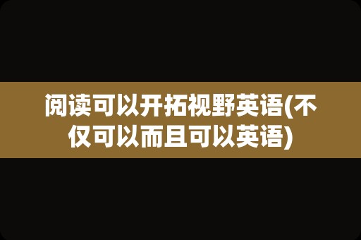 阅读可以开拓视野英语(不仅可以而且可以英语)