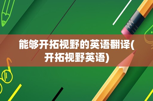 能够开拓视野的英语翻译(开拓视野英语)