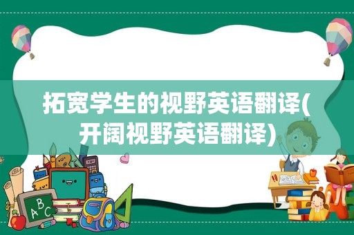 拓宽学生的视野英语翻译(开阔视野英语翻译)