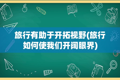 旅行有助于开拓视野(旅行如何使我们开阔眼界)