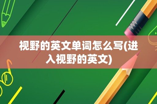 视野的英文单词怎么写(进入视野的英文)