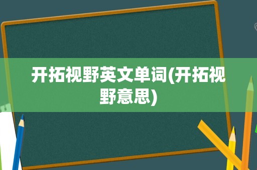 开拓视野英文单词(开拓视野意思)