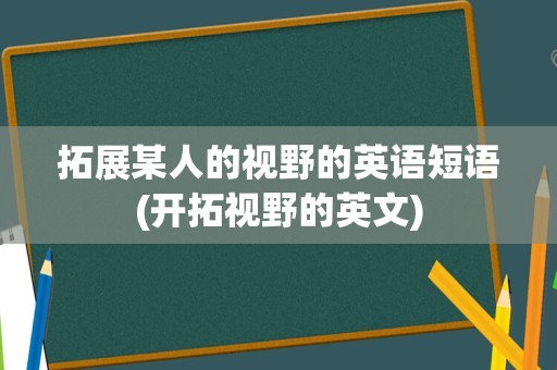 拓展某人的视野的英语短语(开拓视野的英文)