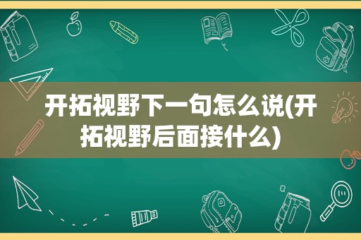 开拓视野下一句怎么说(开拓视野后面接什么)