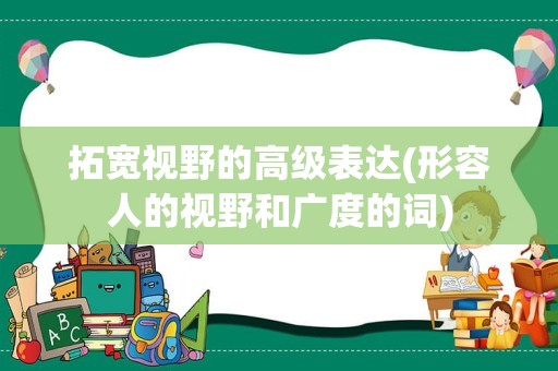 拓宽视野的高级表达(形容人的视野和广度的词)