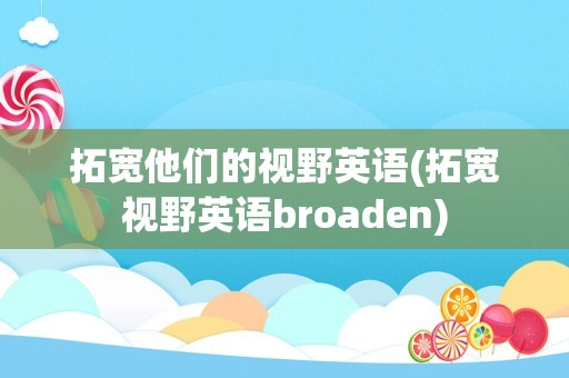 拓宽他们的视野英语(拓宽视野英语broaden)