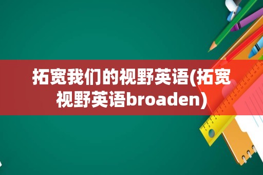 拓宽我们的视野英语(拓宽视野英语broaden)