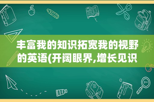 丰富我的知识拓宽我的视野的英语(开阔眼界,增长见识的英语)