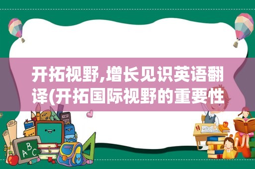 开拓视野,增长见识英语翻译(开拓国际视野的重要性)