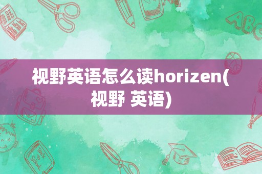 视野英语怎么读horizen(视野 英语)