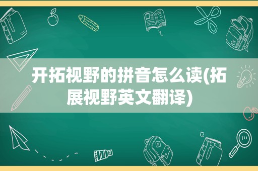 开拓视野的拼音怎么读(拓展视野英文翻译)