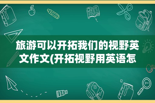 旅游可以开拓我们的视野英文作文(开拓视野用英语怎么写)