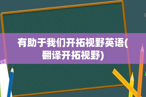 有助于我们开拓视野英语(翻译开拓视野)