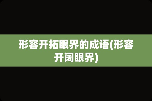 形容开拓眼界的成语(形容开阔眼界)