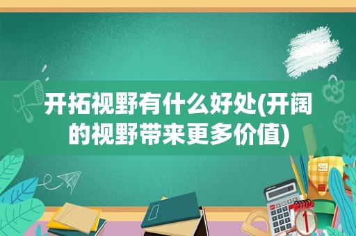 开拓视野有什么好处(开阔的视野带来更多价值)