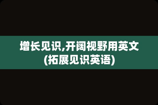 增长见识,开阔视野用英文(拓展见识英语)