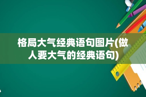 格局大气经典语句图片(做人要大气的经典语句)