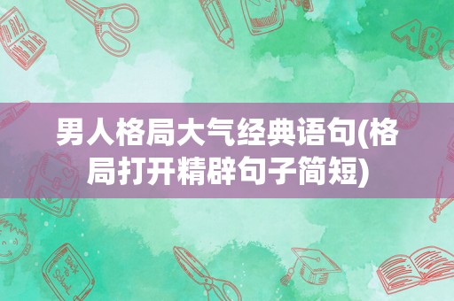 男人格局大气经典语句(格局打开精辟句子简短)