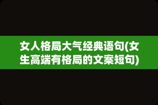 女人格局大气经典语句(女生高端有格局的文案短句)