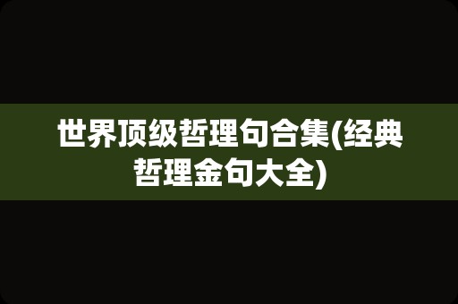 世界顶级哲理句合集(经典哲理金句大全)