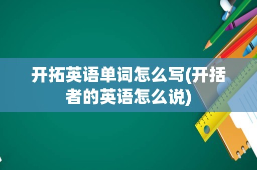 开拓英语单词怎么写(开括者的英语怎么说)