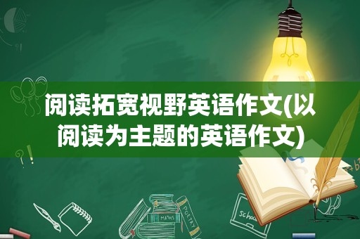 阅读拓宽视野英语作文(以阅读为主题的英语作文)