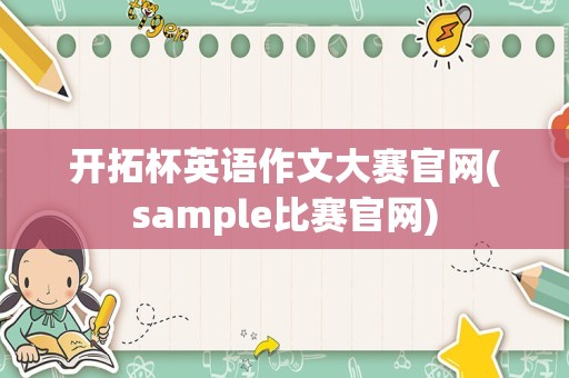 开拓杯英语作文大赛官网(sample比赛官网)