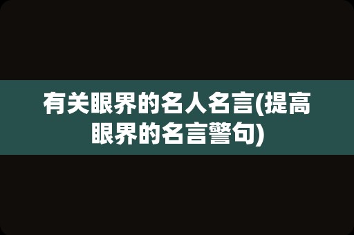 有关眼界的名人名言(提高眼界的名言警句)