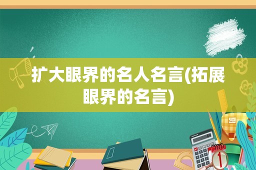 扩大眼界的名人名言(拓展眼界的名言)