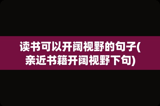 读书可以开阔视野的句子(亲近书籍开阔视野下句)